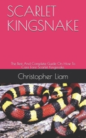 SCARLET KINGSNAKE: The Best And Complete Guide On How To Care Fore Scarlet Kingsnake. B08VXM92YW Book Cover