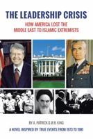 The Leadership Crisis: How America Lost the Middle East to Islamic Extremists - A Novel Inspired by True Events from 1973 to 1981 1475973322 Book Cover