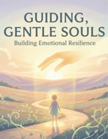 Guiding Gentle Souls: Building Emotional Resilience B0GJLS16KP Book Cover