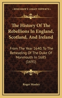 The History Of The Rebellions In England, Scotland, And Ireland: From The Year 1640, To The Beheading Of The Duke Of Monmouth In 1685 1165801876 Book Cover