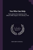 You Who Can Help: Paris Letters Of An American Army Officer's Wife, August, 1916 To January, 1918 1165157381 Book Cover
