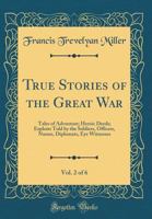 True Stories of the Great War, Vol. 2 of 6: Tales of Adventure; Heroic Deeds; Exploits Told by the Soldiers, Officers, Nurses, Diplomats, Eye Witnesses 1023394405 Book Cover