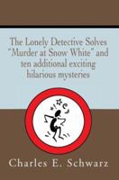 The Lonely Detective Solves Murder at Snow White and Ten Additional Exciting Hilarious Mysteries 0595305237 Book Cover