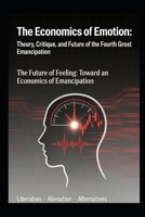 The Economics of Emotion: Theory, Critique, and Future of the Fourth Great Emancipation: The Future of Feeling: Toward an Economics of Emancipation B0HJ2DHHSW Book Cover