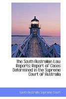The South Australian Law Reports: Report of Cases Determined in the Supreme Court of South Australia 0469073411 Book Cover