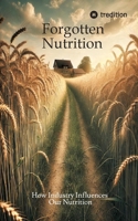Forgotten Nutrition: How Industry Influences Our Nutrition 3384604776 Book Cover