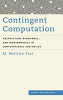Contingent Computation: Abstraction, Experience, and Indeterminacy in Computational Aesthetics (Media Philosophy) 1786606089 Book Cover