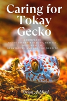 Caring for Tokay Gecko: A complete guide to their beauty, habitat, diet, health, behaviours, and all you need to know. B0F3WG5SBH Book Cover