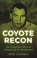 Coyote Recon: The Forgotten Wars of Colonel Jay D. Vanderpool B0BNFQ94FZ Book Cover