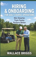 Hiring & Onboarding for Golf Course Operations: Hire Smarter Train Faster Perform Better (Golf Course GM Playbook Series) 1067350446 Book Cover
