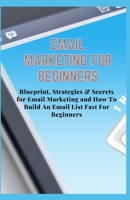 Email Marketing for Beginners: Blueprint, Strategies & Secrets for Email Marketing and How To Build An Email List Fast For Beginners B08SCYRX2N Book Cover
