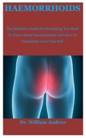Haemorrhoids: The Definitive Guide On Everything You Need To Know About Haemorrhoids And How To Completely Cure Your Self B086FZN6RD Book Cover