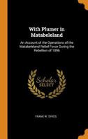 With Plumer in Matabeleland: An Account of the Operations of the Matabeleland Relief Force During the Rebellion of 1896 1016712162 Book Cover
