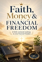 Faith, Money and Financial Freedom: A faith-centered roadmap to wise financial freedom B0HFTBCMN3 Book Cover