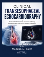 CLINICAL TRANSESOPHAGEAL ECHOCARDIOGRAPHY: From Probe Mechanics to Advanced Pathology Recognition with ASE/EACVI Guideline Integration. B0HGYDG6W6 Book Cover