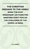 The Christian Message To The Hindu - Being The Duff Missionary Lectures For Nineteen Forty Five On The Challenge Of The Gospel In India 1446507734 Book Cover