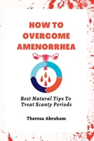 How to Overcome Amenorrhea: Best Natural Tips To Treat Scanty Periods. B0BW3455CB Book Cover