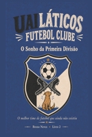 Uailáticos Futebol Clube: Livro 2 — O Sonho da Primeira Divisão (Portuguese Edition) B0HB5PX61L Book Cover