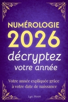 Numérologie 2026 - Décryptez votre année: Votre année expliquée grâce à votre date de naissance (French Edition) B0GJ47F6TW Book Cover