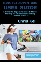 RING FIT ADVENTURE USER GUIDE: A Complete Beginner’s Guide to Master the Ring Fit Adventure and Getting The Most out Of It B0863TFX7T Book Cover