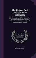 The History And Description Of Colchester: (the Camulodunum Of The Britans, And The First Roman Colony In Britain): With An Account Of The Antiquities Of That Most Ancient Borough 1355684471 Book Cover