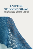 Knitting Stunning Shawls: Gorgeous Shawl Knitting Patterns B09SNV4YV4 Book Cover