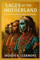 Sages of the Motherland: The Great African Philosophers (Pan-African Philosophies) B0FS1ZQ7T4 Book Cover