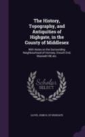 The History, Topography, and Antiquities of Highgate, in the County of Middlesex; With Notes on the Surrounding Neighbourhood of Hornsey, Crouch End, Muswell Hill, Etc 1545542678 Book Cover