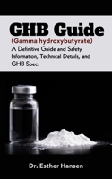 GHB Guide (Gamma hydroxybutyrate): A Definitive Guide and Safety Information, Technical Details, and GHB Spec B0CSG3FMJH Book Cover