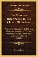 The Counter-reformation in the Church of England: A Reply to a Pamphlet by the Lord Bishop of Manchester Entitled "Proposed Changes in the Holy Communion Service" 054875599X Book Cover