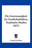 Die Gesetzmassigkeit Im Gesellschaftsleben: Statistische Studien (1877) 1361858702 Book Cover
