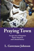 Praying Town: An Epic Story of Forgotten Native American and Colonial History 1631070223 Book Cover