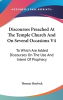 Discourses Preached At The Temple Church And On Several Occasions V4: To Which Are Added Discourses On The Use And Intent Of Prophecy 1163300071 Book Cover