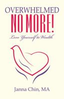 Overwhelmed No More!: Love Yourself to Wealth 1504358767 Book Cover