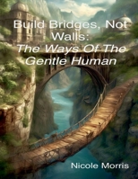Build Bridges, Not Walls: The Ways of the Gentle Human B0FDQ8XKPV Book Cover
