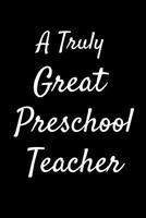 A Truly Great Preschool Teacher: Appreciation Gift for Teachers Coworkers Colleagues and Friends at Work and Home. 6x9 100 Pages 1081715588 Book Cover