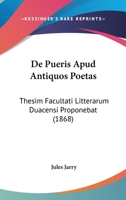 De Pueris Apud Antiquos Poetas: Thesim Facultati Litterarum Duacensi Proponebat (1868) 1160409218 Book Cover