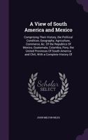 A View of South America and Mexico: Comprising Their History, the Political Condition, Geography, Agriculture, Commerce, &C. of the Republics of Mexico, Guatemala, Columbia, Peru, the United Provinces 1175868027 Book Cover