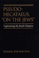 Pseudo Hecataeus, "On the Jews": Legitimizing the Jewish Diaspora (Hellenistic Culture and Society) 0520268849 Book Cover