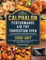Calphalon Performance Air Fry Convection Oven Cookbook for Beginners: 1000-Day Delicious and Affordable Recipe for Air Frying, Convection Baking, Convection...Bake, Heat and Toast 1803433248 Book Cover