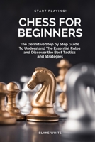 CHESS FOR BEGINNERS: The Definitive Step by Step Guide To Understand The Essential Rules And Discover the Best Tactics and Strategies. Start Playing Today! B093KKPG6R Book Cover