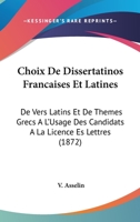 Choix De Dissertatinos Francaises Et Latines: De Vers Latins Et De Themes Grecs A L'Usage Des Candidats A La Licence Es Lettres (1872) 116810873X Book Cover