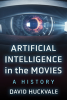 Artificial Intelligence in the Movies: A History 1476695105 Book Cover