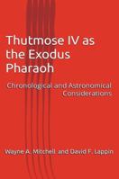 Thutmose IV as the Exodus Pharaoh: Chronological and Astronomical Considerations 0979508517 Book Cover