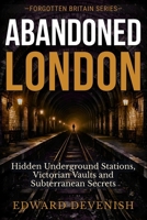 Abandoned London: Hidden Underground Stations, Victorian Vaults and Subterranean Secrets (Forgotten Britain) B0GRV33YVQ Book Cover