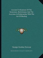 Ancient Civilizations of the Sumerians, Babylonians and the Assyrians in Relationship With the Art of Healing 1425363644 Book Cover