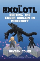 The Axolotl: Beating the Ender Dragon in Minecraft B09W1QQV9V Book Cover