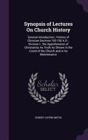 Synopsis Of Lectures On Church History: General Introduction, History Of Christian Doctrine 100-750 A.D. 1165749467 Book Cover