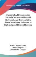 Memorial Addresses on the Life and Character of Henry H. Starkweather, a Representative from Connecticut, Delivered in the Senate and House of Represe 1161690581 Book Cover