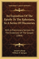 An Exposition Of The Epistle To The Ephesians, In A Series Of Discourses: With A Preliminary Sermon On The Evidences Of The Gospel 1166491064 Book Cover